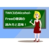 Alcohol-Freeの韓国語、英語歌詞の読み方や意味、日本語訳を解説！【TWICE】